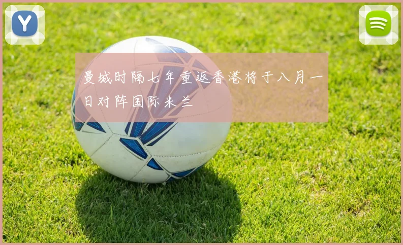 曼城时隔七年重返香港将于八月一日对阵国际米兰