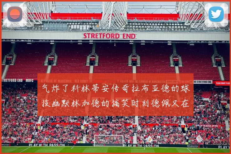 气炸了科林蒂安传奇拉布亚德的球技幽默林加德的搞笑时刻德佩又在装什么呢