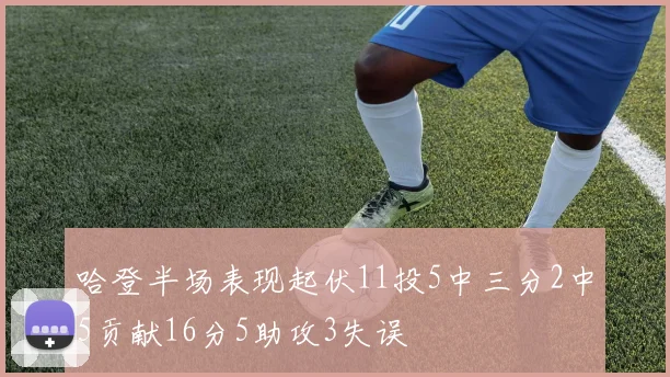 哈登半场表现起伏11投5中三分2中5贡献16分5助攻3失误