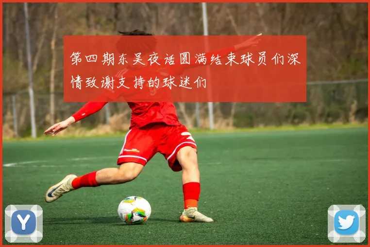 第四期东吴夜话圆满结束球员们深情致谢支持的球迷们