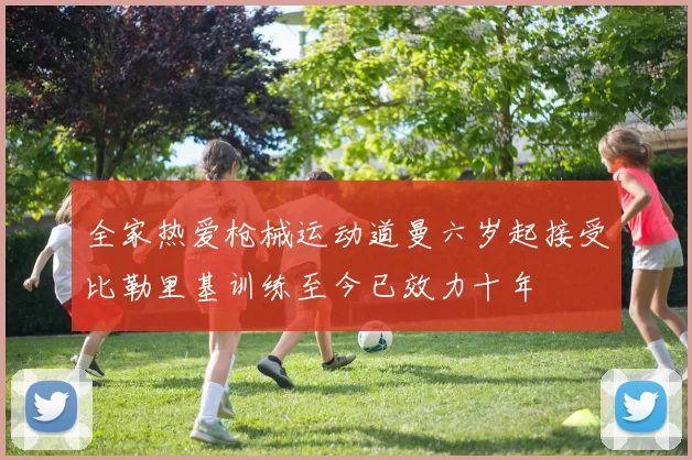 全家热爱枪械运动道曼六岁起接受比勒里基训练至今已效力十年