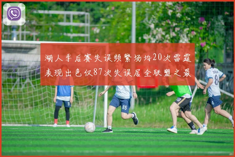 湖人季后赛失误频繁场均20次雷霆表现出色仅87次失误居全联盟之最