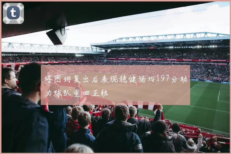 塔图姆复出后表现稳健场均197分助力球队重回正轨