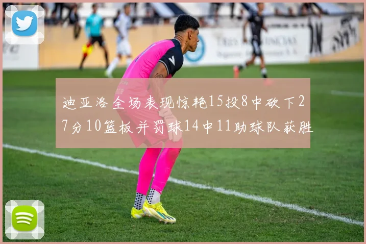 迪亚洛全场表现惊艳15投8中砍下27分10篮板并罚球14中11助球队获胜
