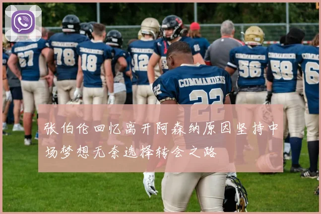 张伯伦回忆离开阿森纳原因坚持中场梦想无奈选择转会之路