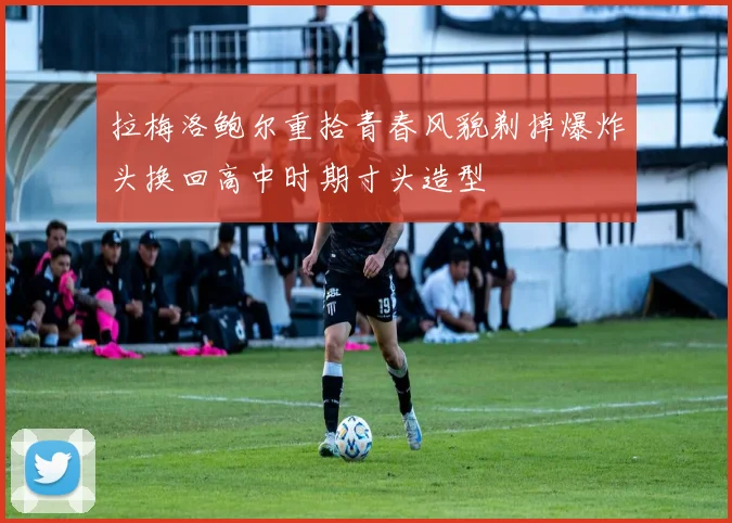 拉梅洛鲍尔重拾青春风貌剃掉爆炸头换回高中时期寸头造型